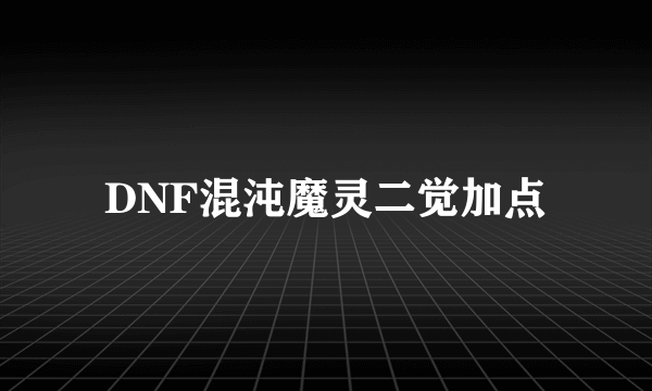 DNF混沌魔灵二觉加点