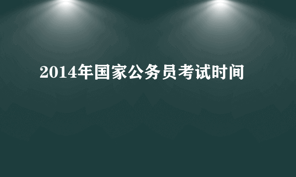 2014年国家公务员考试时间