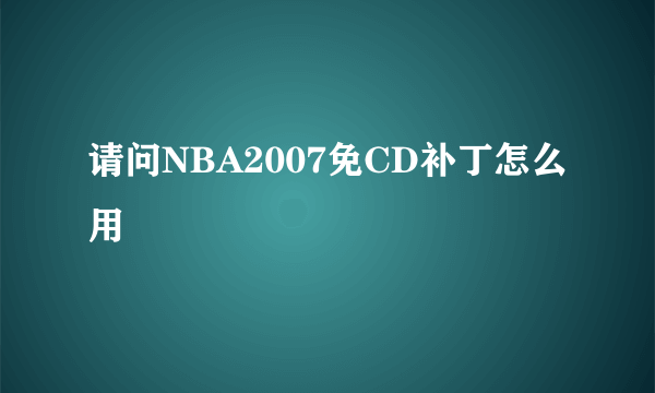 请问NBA2007免CD补丁怎么用