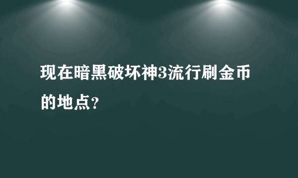 现在暗黑破坏神3流行刷金币的地点？