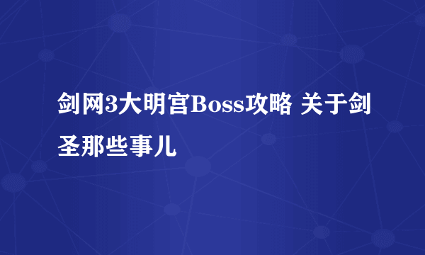 剑网3大明宫Boss攻略 关于剑圣那些事儿