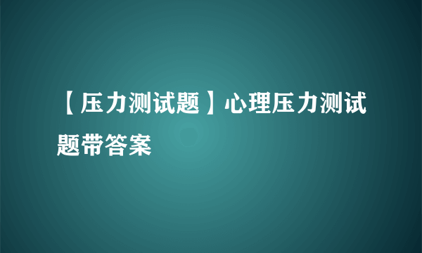 【压力测试题】心理压力测试题带答案