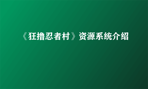 《狂撸忍者村》资源系统介绍