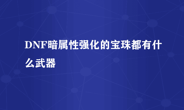 DNF暗属性强化的宝珠都有什么武器