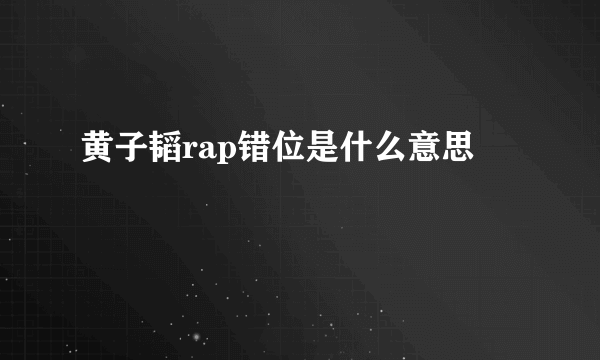 黄子韬rap错位是什么意思