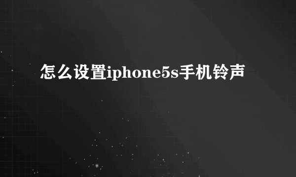 怎么设置iphone5s手机铃声