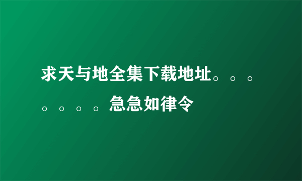 求天与地全集下载地址。。。。。。。急急如律令