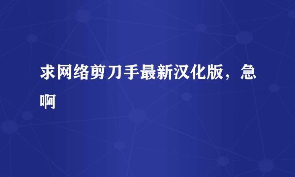 求网络剪刀手最新汉化版，急啊