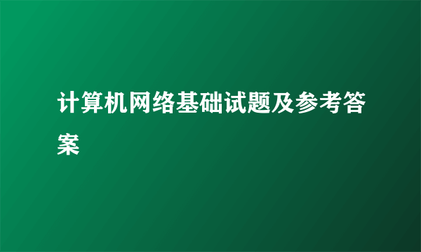 计算机网络基础试题及参考答案