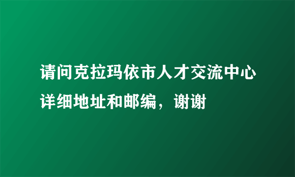 请问克拉玛依市人才交流中心详细地址和邮编，谢谢