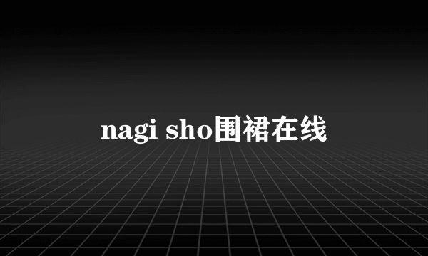 nagi sho围裙在线