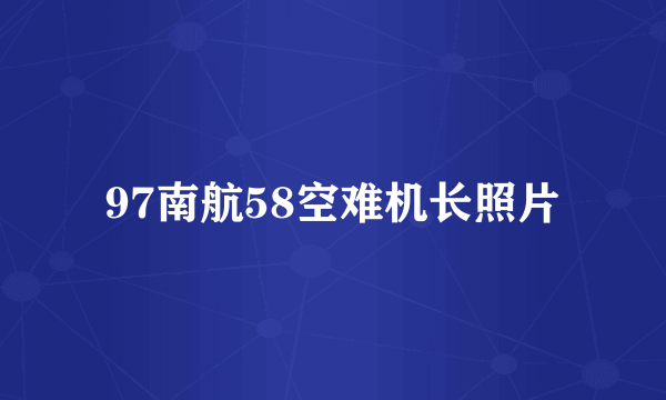 97南航58空难机长照片