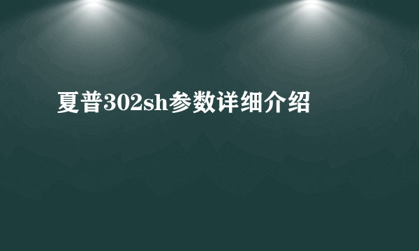 夏普302sh参数详细介绍