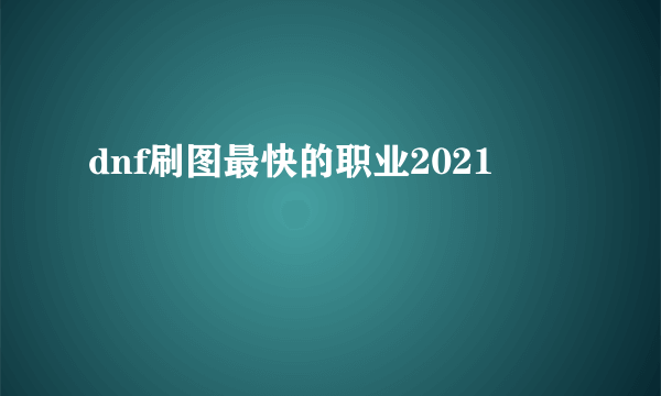 dnf刷图最快的职业2021