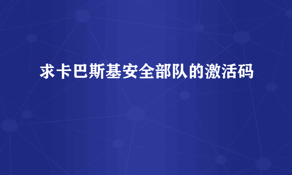 求卡巴斯基安全部队的激活码