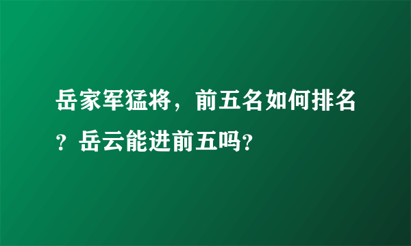 岳家军猛将，前五名如何排名？岳云能进前五吗？