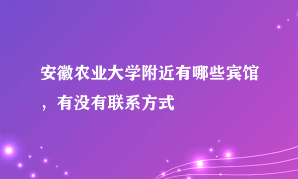 安徽农业大学附近有哪些宾馆，有没有联系方式