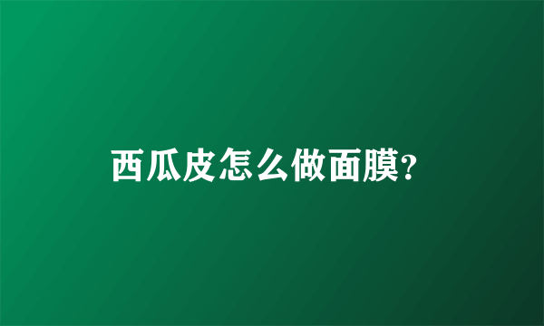 西瓜皮怎么做面膜？