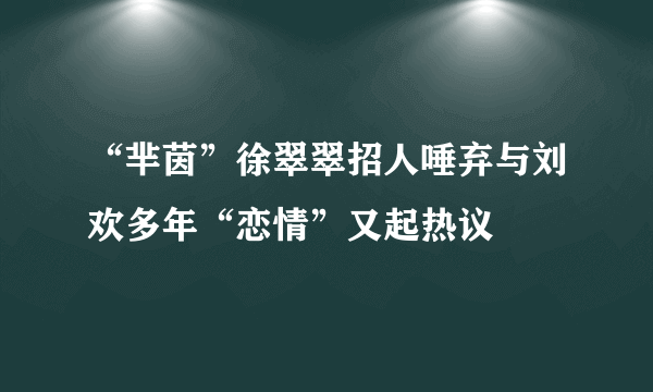 “芈茵”徐翠翠招人唾弃与刘欢多年“恋情”又起热议