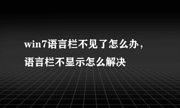 win7语言栏不见了怎么办，语言栏不显示怎么解决