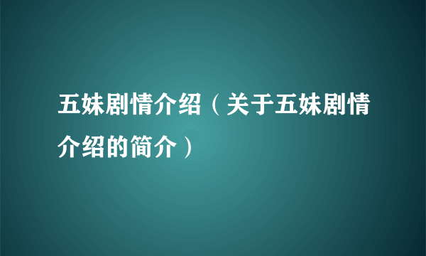 五妹剧情介绍（关于五妹剧情介绍的简介）