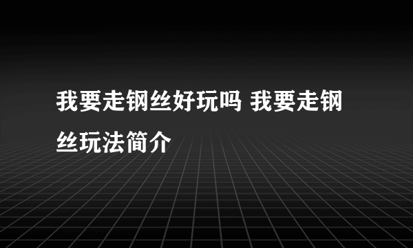 我要走钢丝好玩吗 我要走钢丝玩法简介