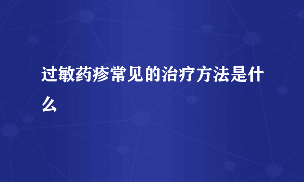 过敏药疹常见的治疗方法是什么