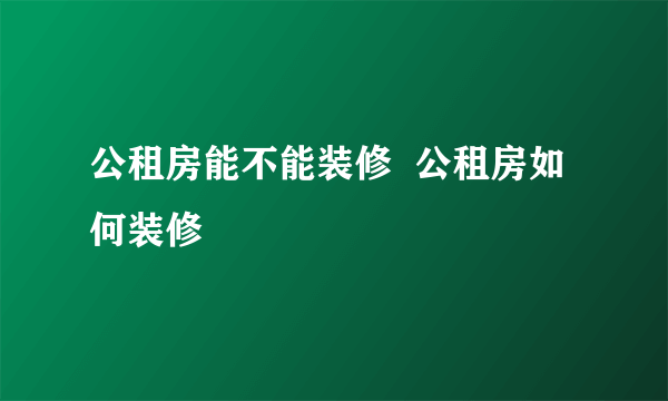 公租房能不能装修  公租房如何装修