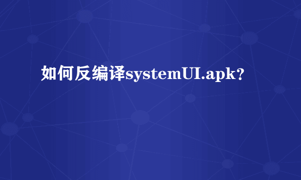 如何反编译systemUI.apk？