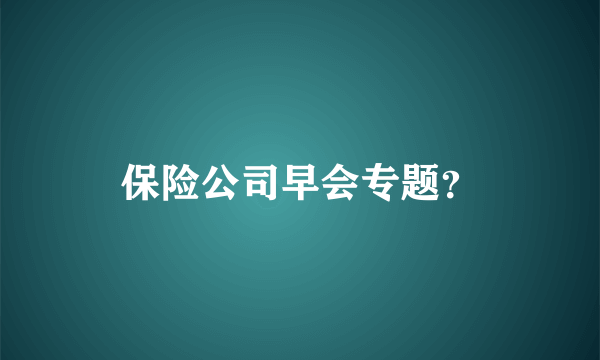 保险公司早会专题？