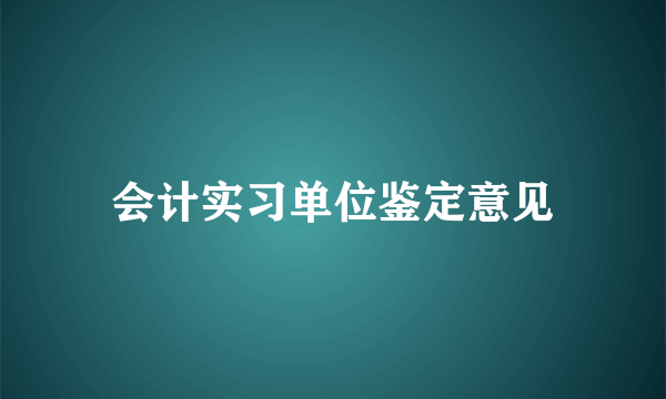 会计实习单位鉴定意见