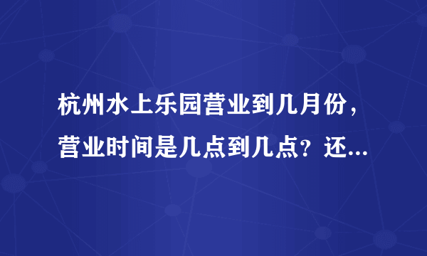 杭州水上乐园营业到几月份，营业时间是几点到几点？还有杭州乐园和水上乐园是在一起的吗？？