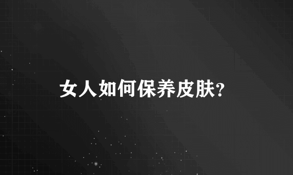 女人如何保养皮肤？