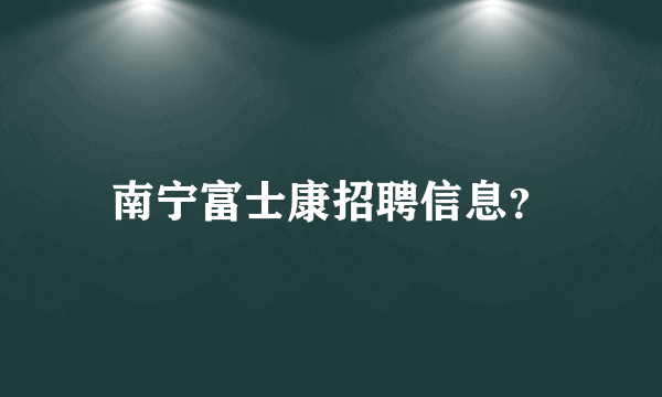 南宁富士康招聘信息？