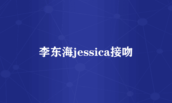 李东海jessica接吻