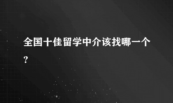 全国十佳留学中介该找哪一个？