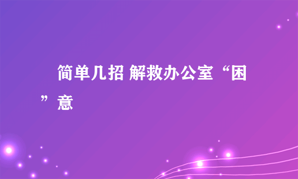 ​简单几招 解救办公室“困”意