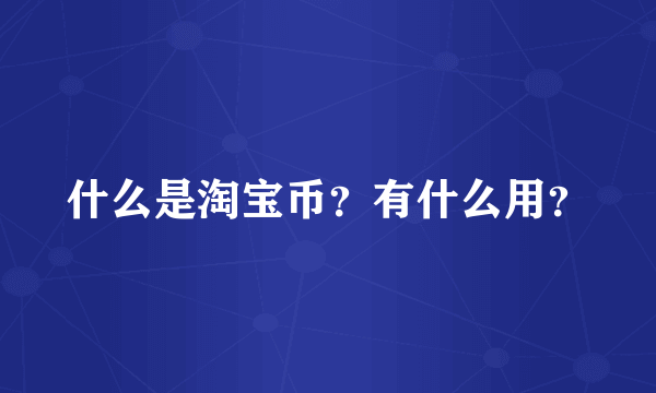 什么是淘宝币？有什么用？