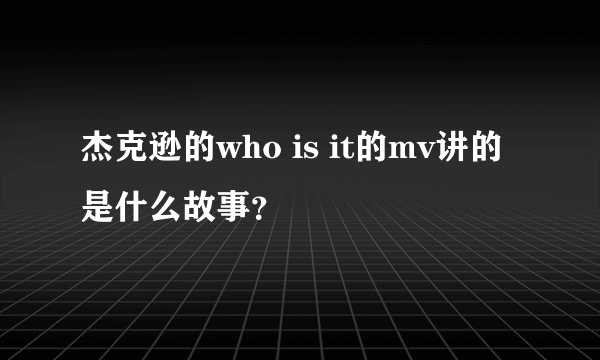 杰克逊的who is it的mv讲的是什么故事？