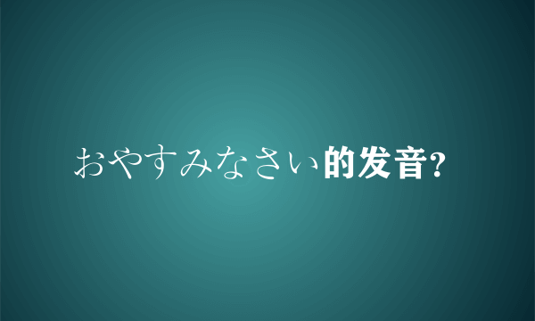 おやすみなさい的发音？