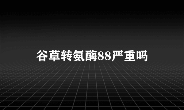 谷草转氨酶88严重吗