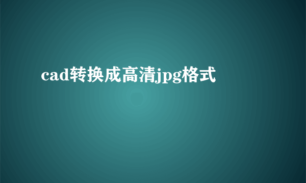 cad转换成高清jpg格式