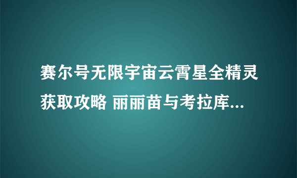 赛尔号无限宇宙云霄星全精灵获取攻略 丽丽苗与考拉库怎么获得