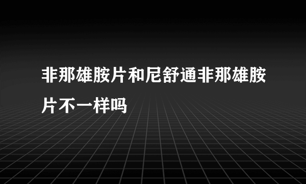 非那雄胺片和尼舒通非那雄胺片不一样吗