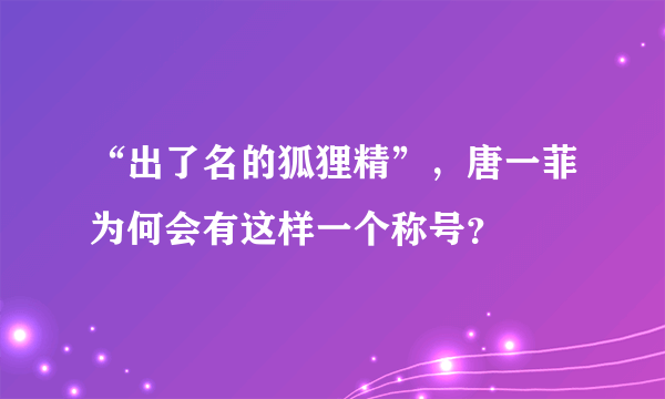 “出了名的狐狸精”，唐一菲为何会有这样一个称号？