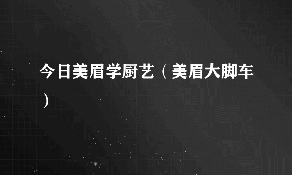 今日美眉学厨艺（美眉大脚车）