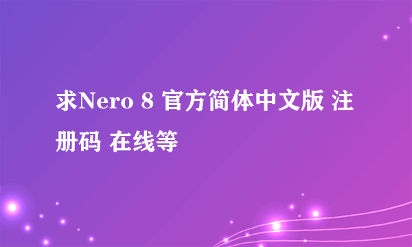 求Nero 8 官方简体中文版 注册码 在线等