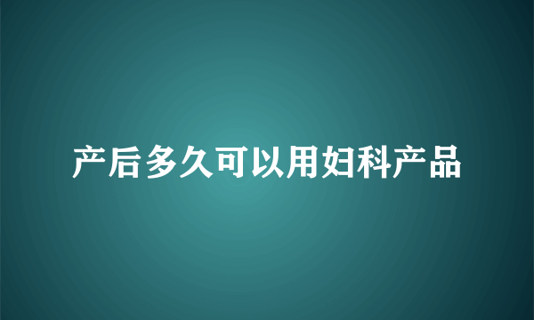 产后多久可以用妇科产品