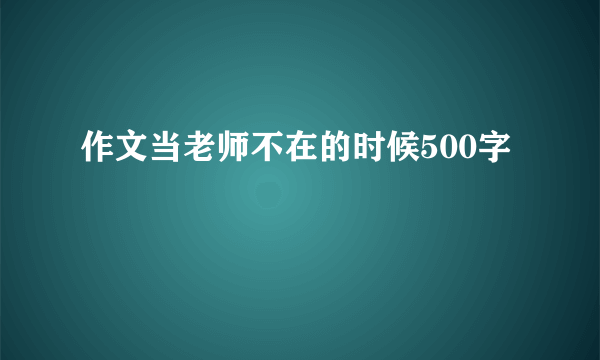 作文当老师不在的时候500字