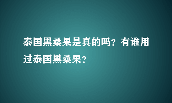 泰国黑桑果是真的吗？有谁用过泰国黑桑果？